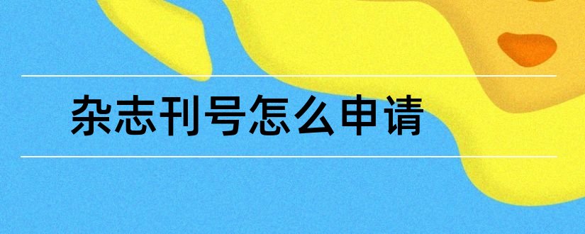 杂志刊号怎么申请和如何申请杂志刊号