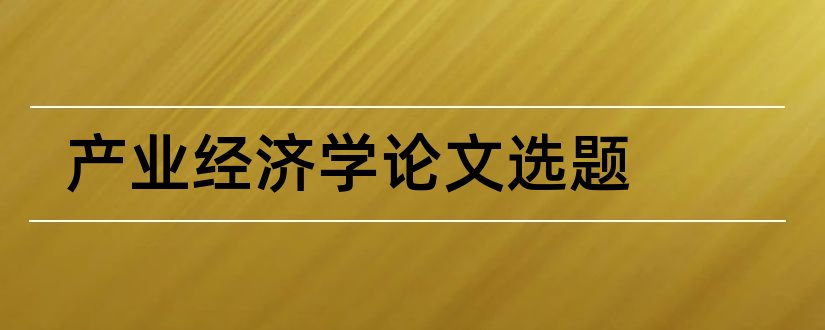 产业经济学论文选题和经济学论文选题