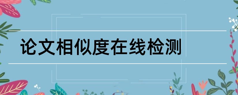 论文相似度在线检测和论文原创度在线检测