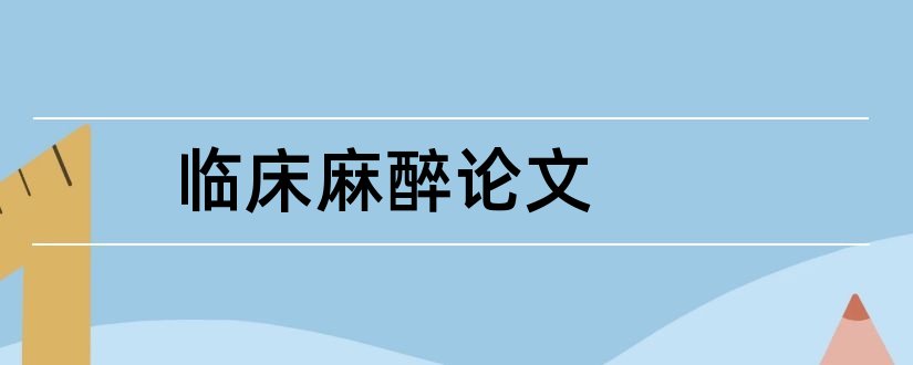 临床麻醉论文和麻醉论文