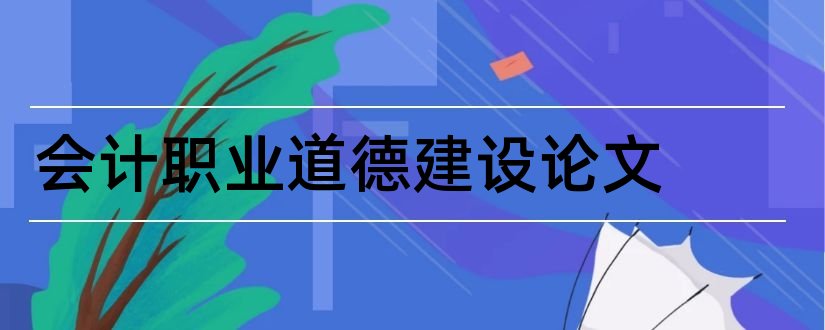 会计职业道德建设论文和会计职业道德论文