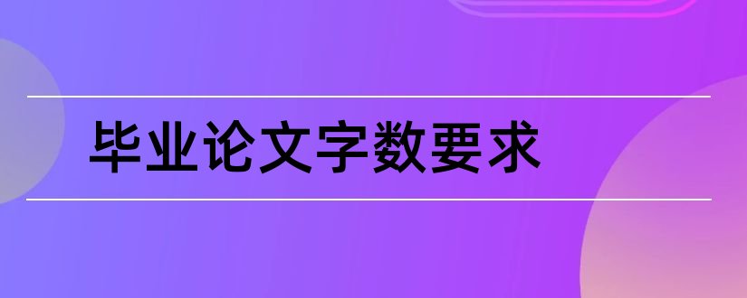 毕业论文字数要求和本科毕业论文字数要求