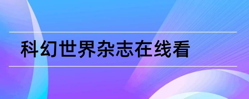 科幻世界杂志在线看和科幻世界杂志在线阅读