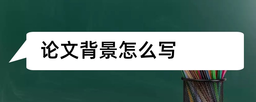 论文背景怎么写和毕业论文背景怎么写