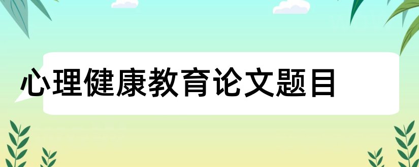 心理健康教育论文题目和初中心理健康论文题目