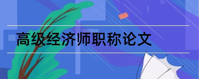 高级经济师职称论文和高级经济师评职称论文