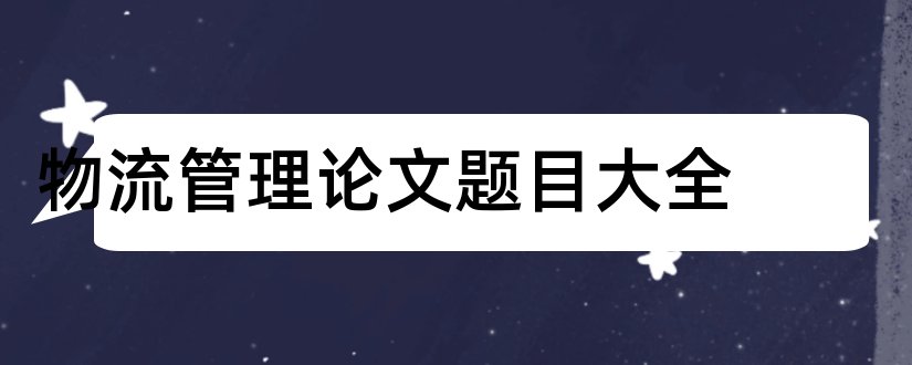 物流管理论文题目大全和物流管理毕业论文题目