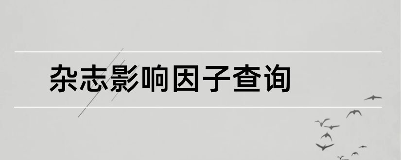 杂志影响因子查询和中文期刊影响因子查询