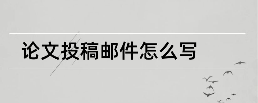 论文投稿邮件怎么写和论文投稿时邮件怎么写