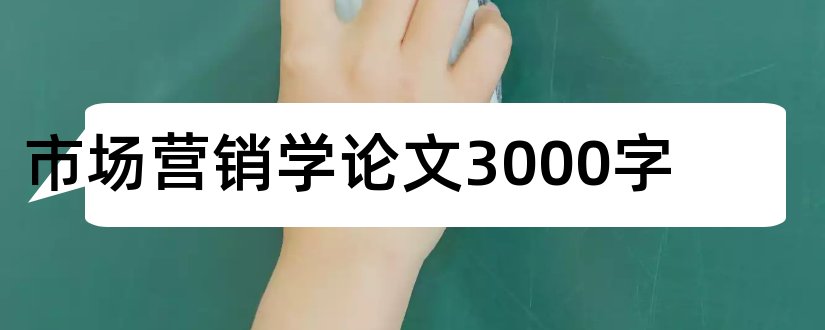 市场营销学论文3000字和市场营销学论文5000字