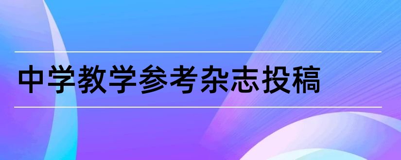 中学教学参考杂志投稿和中学教学参考杂志