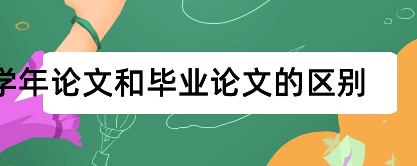 学年论文和毕业论文的区别和学年论文和毕业论文