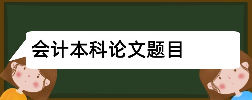 会计本科论文题目和会计本科毕业论文题目