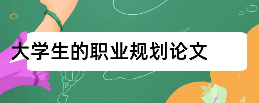 大学生的职业规划论文和土木工程职业规划论文