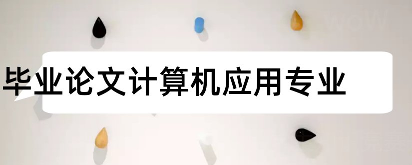 毕业论文计算机应用专业和计算机应用毕业论文