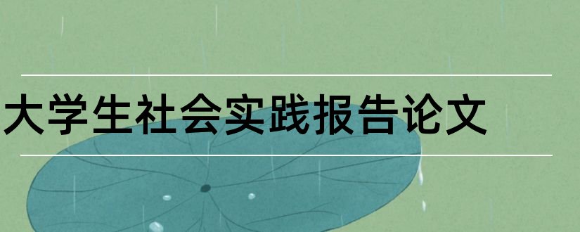 大学生社会实践报告论文和大学生社会实践论文