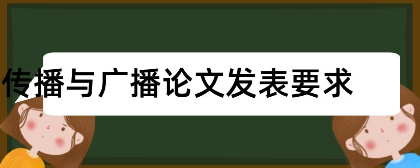 传播与广播论文发表要求和新闻传播论文发表