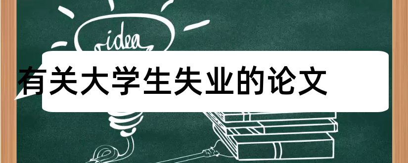 有关大学生失业的论文和大学生失业保险论文