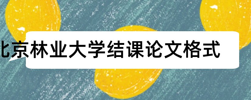 北京林业大学结课论文格式和论文怎么写