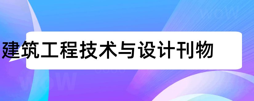 建筑工程技术与设计刊物和建筑工程与技术刊物