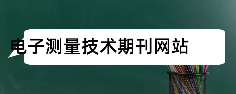 电子测量技术期刊网站和电子测量技术期刊