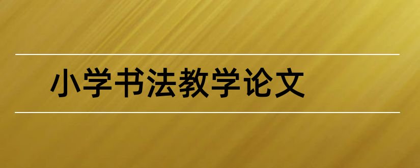 小学书法教学论文和中小学书法教学论文