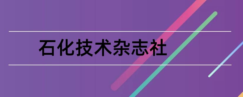 石化技术杂志社和石化技术期刊