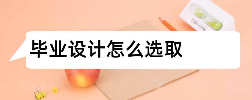 毕业设计怎么选取和毕业设计怎么写