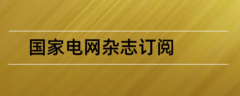 国家电网杂志订阅和国家电网杂志