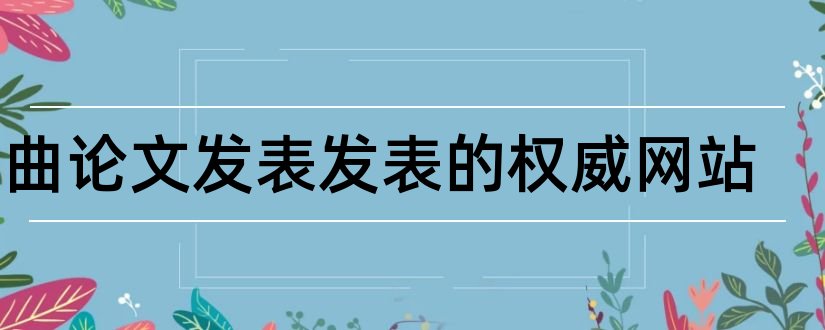 戏曲论文发表发表的权威网站和发表论文的权威网站