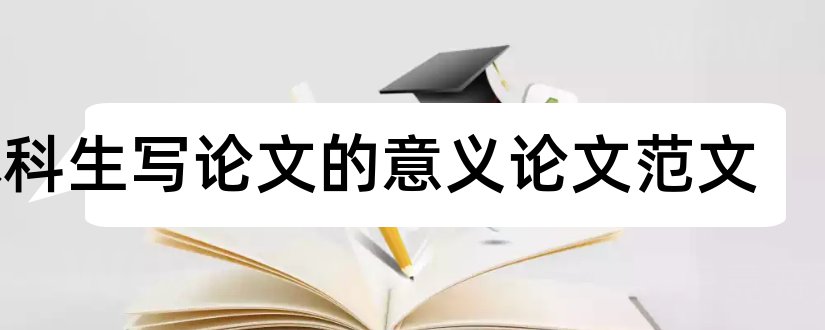 本科生写论文的意义论文范文和本科生毕业论文的意义