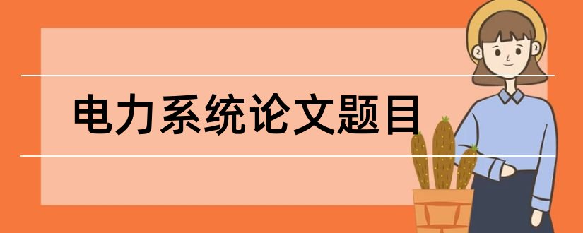 电力系统论文题目和电力系统及自动化论文