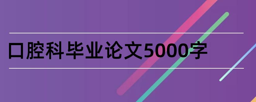 口腔科毕业论文5000字和口腔科毕业论文