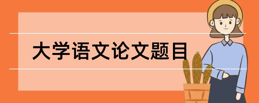 大学语文论文题目和大学语文论文题目大全