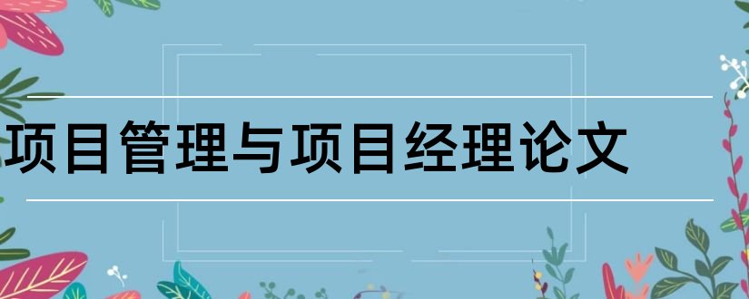 项目管理与项目经理论文和项目经理沟通管理论文