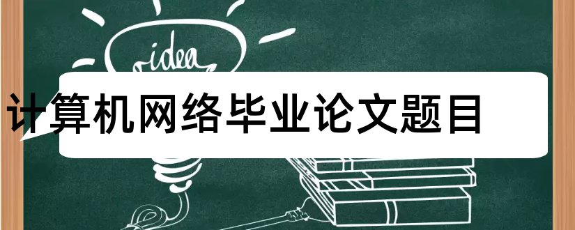 计算机网络毕业论文题目和计算机网络论文题目