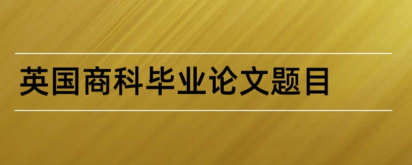 英国商科毕业论文题目和大专毕业论文