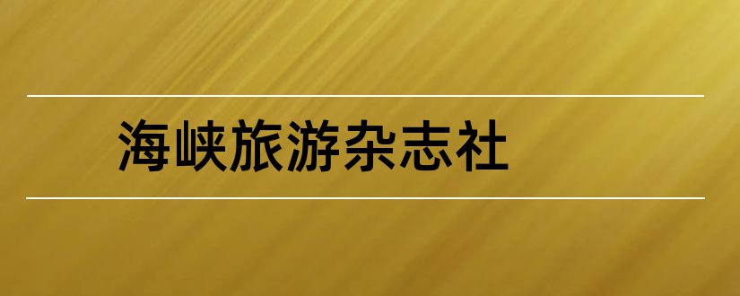 海峡旅游杂志社和海峡旅游杂志