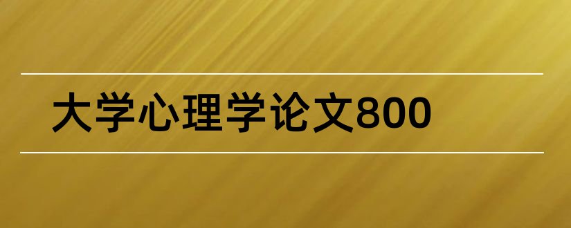 大学心理学论文800和大学心理学论文范文