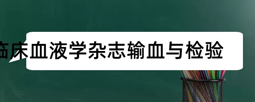 临床血液学杂志输血与检验和临床检验杂志