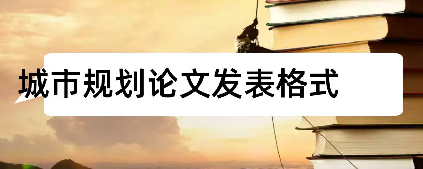 城市规划论文发表格式和城市规划论文格式