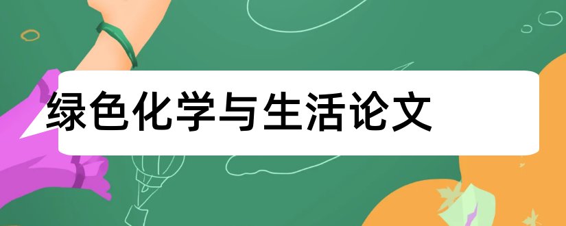 绿色化学与生活论文和化学与生活论文