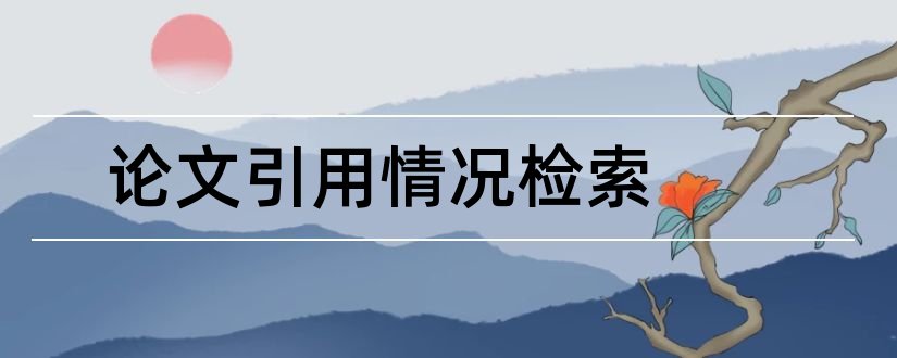 论文引用情况检索和论文引用情况怎么查