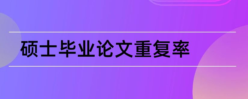 硕士毕业论文重复率和硕士论文重复率