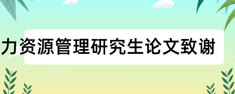 人力资源管理研究生论文致谢和企业人力资源管理论文