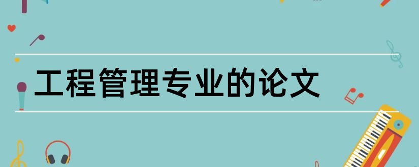 工程管理专业的论文和工程管理专业毕业论文