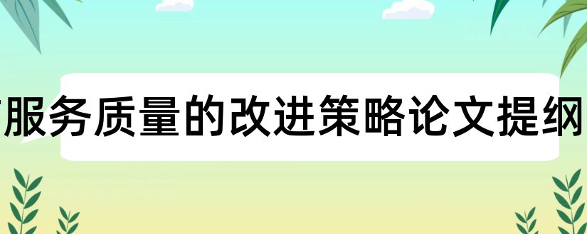 酒店服务质量的改进策略论文提纲和本科毕业论文