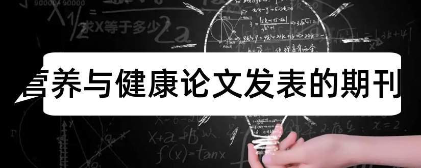 食品营养与健康论文发表的期刊和食品与营养科学期刊