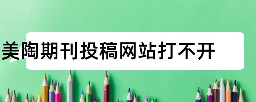 美陶期刊投稿网站打不开和美陶期刊