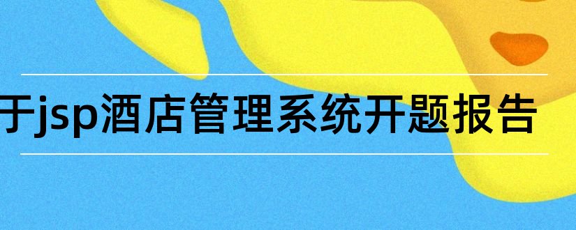 基于jsp酒店管理系统开题报告和jsp酒店管理系统论文